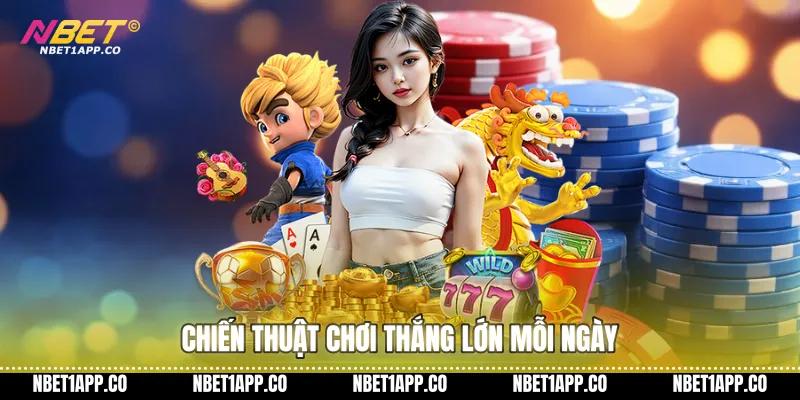 Chiến thuật chơi thắng lớn mỗi ngày